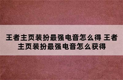 王者主页装扮最强电音怎么得 王者主页装扮最强电音怎么获得